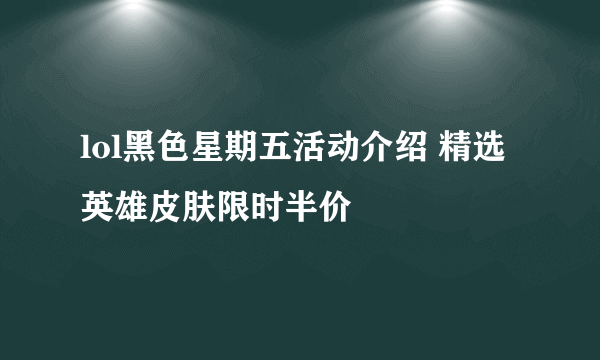 lol黑色星期五活动介绍 精选英雄皮肤限时半价