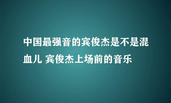 中国最强音的宾俊杰是不是混血儿 宾俊杰上场前的音乐