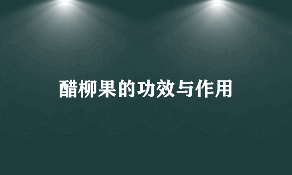 醋柳果的功效与作用