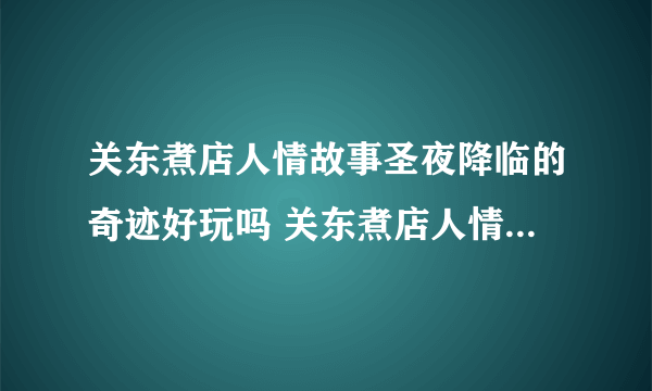 关东煮店人情故事圣夜降临的奇迹好玩吗 关东煮店人情故事圣夜降临的奇迹玩法简介