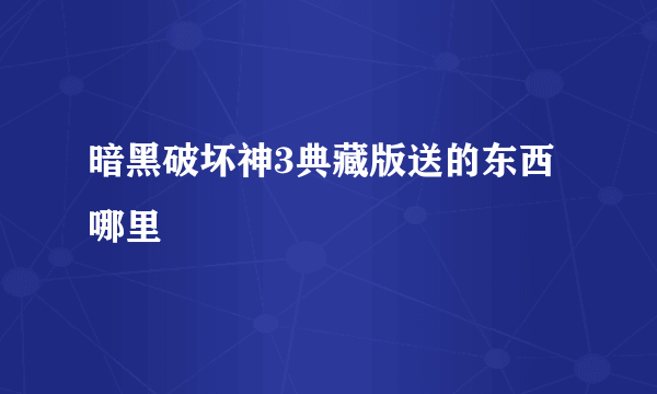 暗黑破坏神3典藏版送的东西哪里