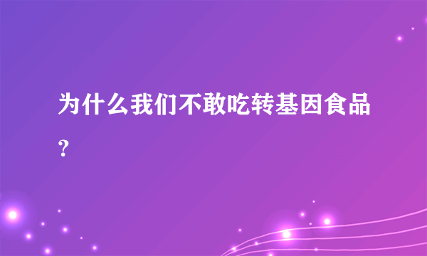 为什么我们不敢吃转基因食品？