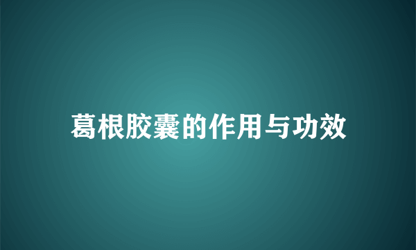 葛根胶囊的作用与功效