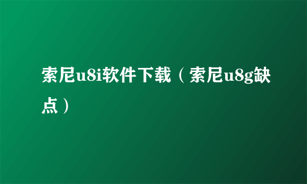 索尼u8i软件下载（索尼u8g缺点）