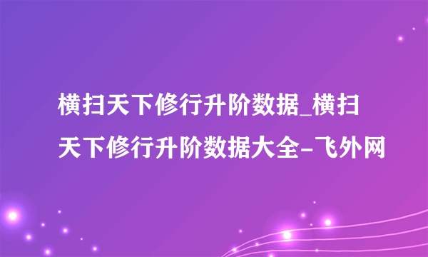 横扫天下修行升阶数据_横扫天下修行升阶数据大全-飞外网