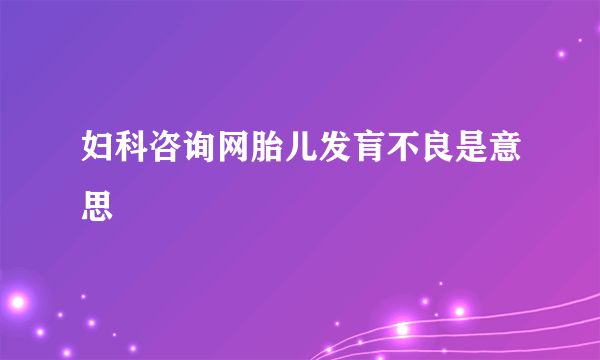 妇科咨询网胎儿发肓不良是意思