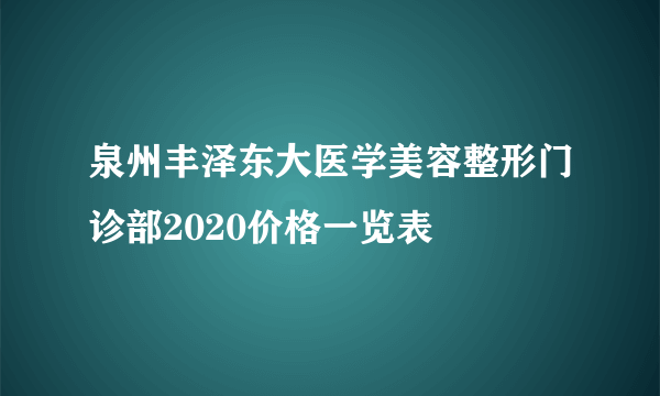 泉州丰泽东大医学美容整形门诊部2020价格一览表