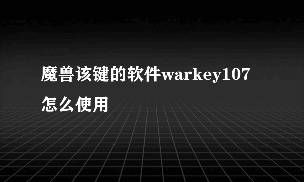 魔兽该键的软件warkey107怎么使用