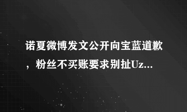 诺夏微博发文公开向宝蓝道歉，粉丝不买账要求别扯Uzi，这到底怎么回事？