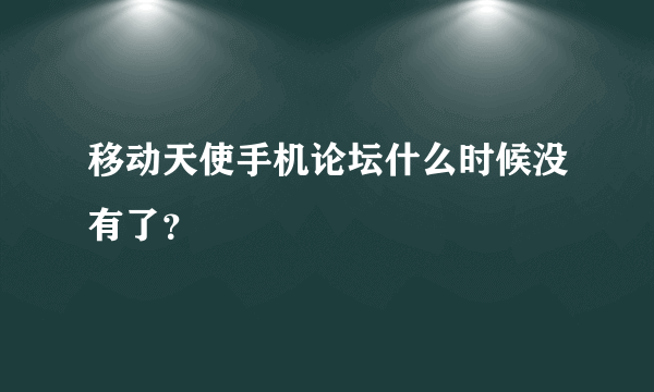 移动天使手机论坛什么时候没有了？