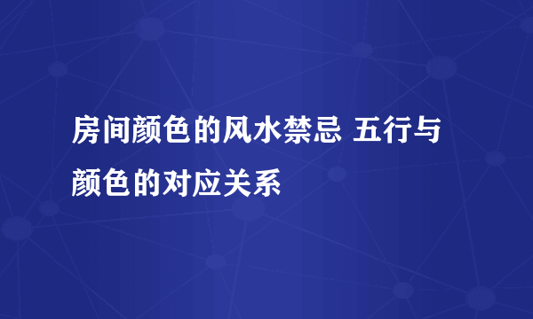 房间颜色的风水禁忌 五行与颜色的对应关系