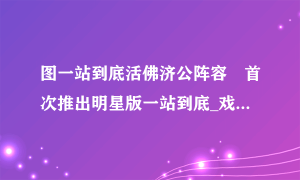 图一站到底活佛济公阵容　首次推出明星版一站到底_戏剧-飞外网