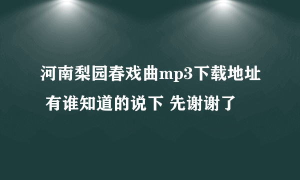 河南梨园春戏曲mp3下载地址 有谁知道的说下 先谢谢了