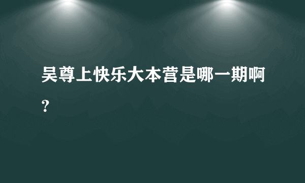 吴尊上快乐大本营是哪一期啊？