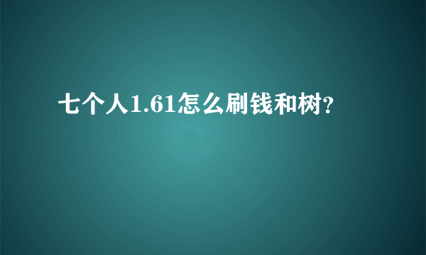 七个人1.61怎么刷钱和树？