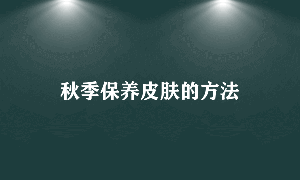 秋季保养皮肤的方法