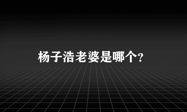 杨子浩老婆是哪个？