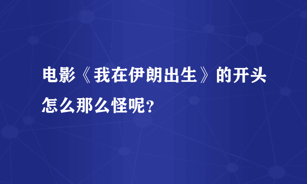 电影《我在伊朗出生》的开头怎么那么怪呢？