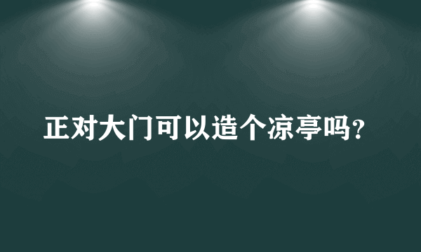 正对大门可以造个凉亭吗？