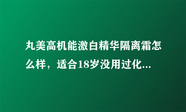 丸美高机能激白精华隔离霜怎么样，适合18岁没用过化妆品的皮肤吗？