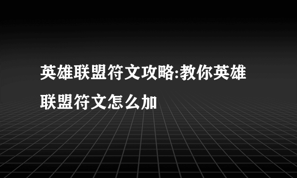 英雄联盟符文攻略:教你英雄联盟符文怎么加