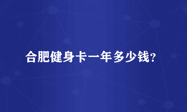 合肥健身卡一年多少钱？