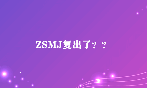 ZSMJ复出了？？