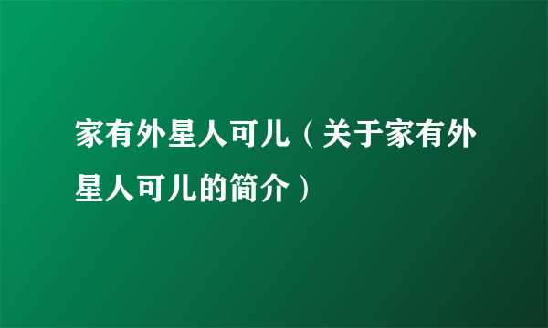 家有外星人可儿（关于家有外星人可儿的简介）