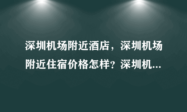 深圳机场附近酒店，深圳机场附近住宿价格怎样？深圳机场附近的酒店有哪些？如题 谢谢了