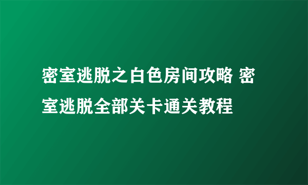 密室逃脱之白色房间攻略 密室逃脱全部关卡通关教程