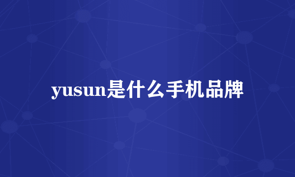 yusun是什么手机品牌