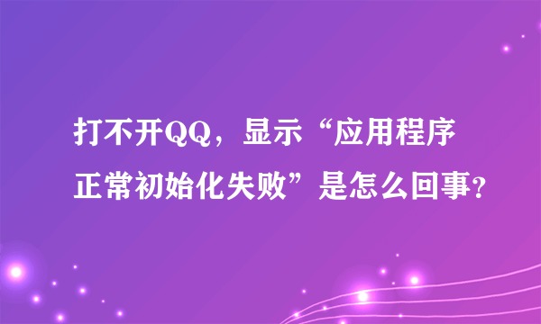 打不开QQ，显示“应用程序正常初始化失败”是怎么回事？