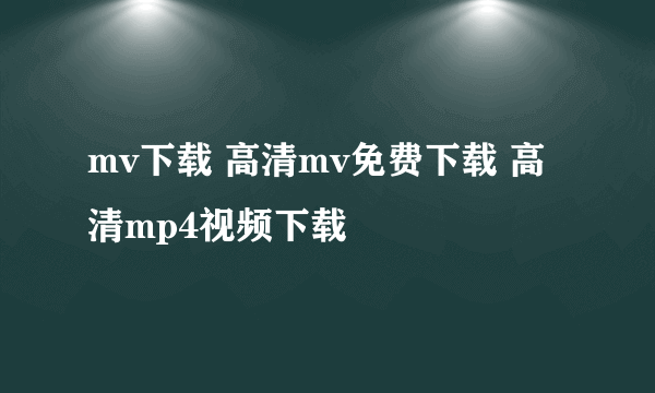 mv下载 高清mv免费下载 高清mp4视频下载