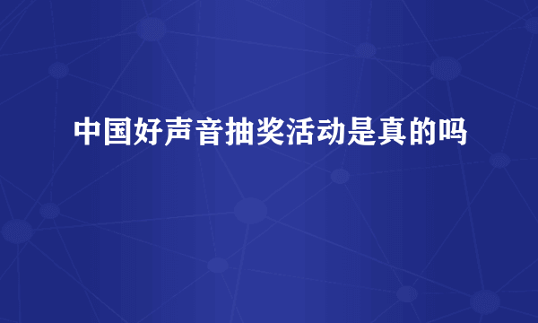 中国好声音抽奖活动是真的吗