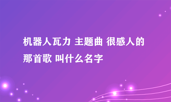 机器人瓦力 主题曲 很感人的那首歌 叫什么名字