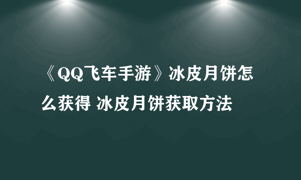 《QQ飞车手游》冰皮月饼怎么获得 冰皮月饼获取方法