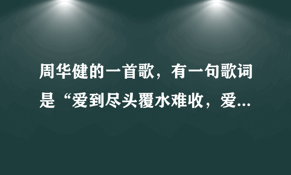 周华健的一首歌，有一句歌词是“爱到尽头覆水难收，爱悠悠恨悠悠。”是什么歌？