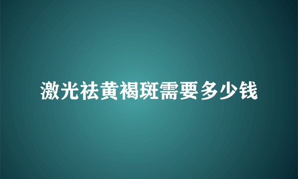 激光祛黄褐斑需要多少钱