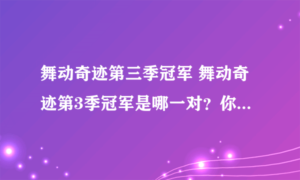 舞动奇迹第三季冠军 舞动奇迹第3季冠军是哪一对？你认为那对最好呢？