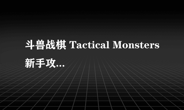 斗兽战棋 Tactical Monsters新手攻略大全 新手怎么玩