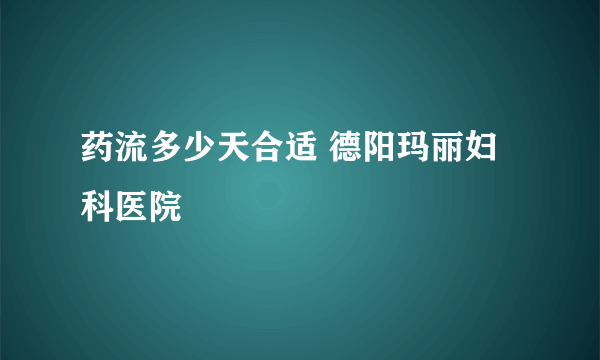 药流多少天合适 德阳玛丽妇科医院