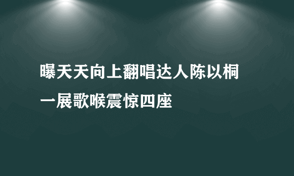 曝天天向上翻唱达人陈以桐 一展歌喉震惊四座