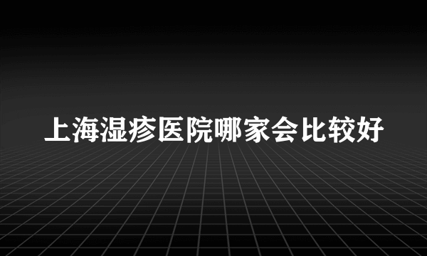 上海湿疹医院哪家会比较好