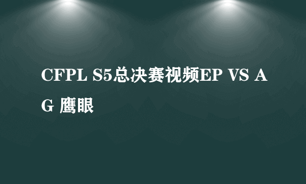 CFPL S5总决赛视频EP VS AG 鹰眼