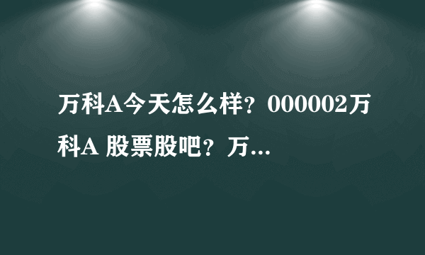 万科A今天怎么样？000002万科A 股票股吧？万科A股票历年分红信息？