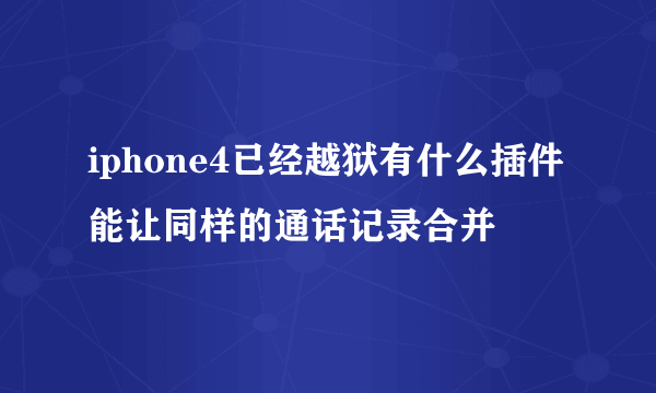 iphone4已经越狱有什么插件能让同样的通话记录合并