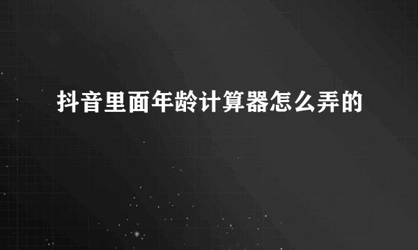 抖音里面年龄计算器怎么弄的