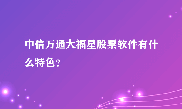 中信万通大福星股票软件有什么特色？