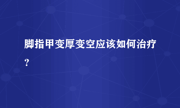 脚指甲变厚变空应该如何治疗？