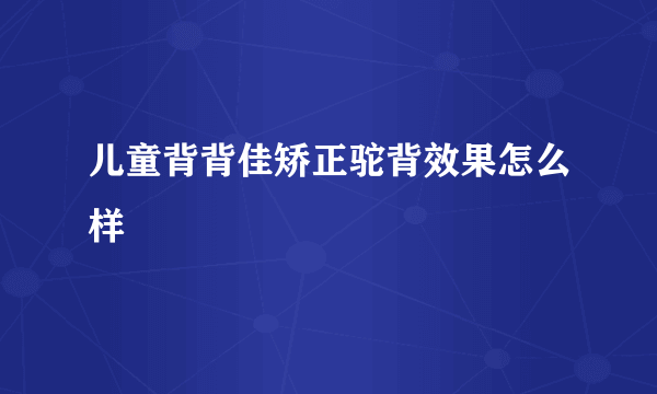 儿童背背佳矫正驼背效果怎么样